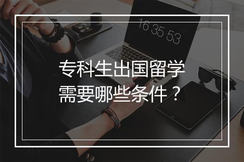 专科生出国留学需要哪些条件？
