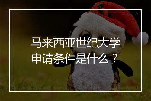 马来西亚世纪大学申请条件是什么？