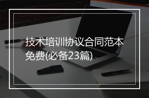 技术培训协议合同范本免费(必备23篇)