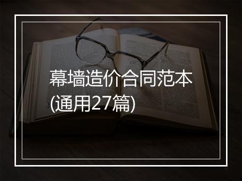 幕墙造价合同范本(通用27篇)