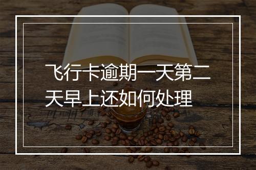 飞行卡逾期一天第二天早上还如何处理
