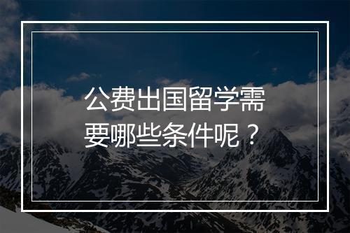 公费出国留学需要哪些条件呢？