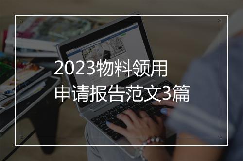 2023物料领用申请报告范文3篇