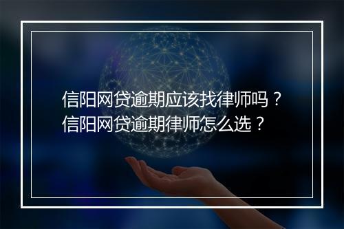 信阳网贷逾期应该找律师吗？信阳网贷逾期律师怎么选？