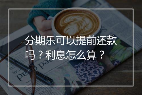 分期乐可以提前还款吗？利息怎么算？