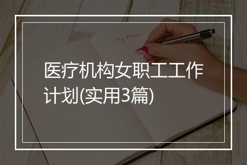 医疗机构女职工工作计划(实用3篇)