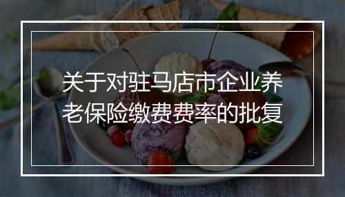 关于对驻马店市企业养老保险缴费费率的批复
