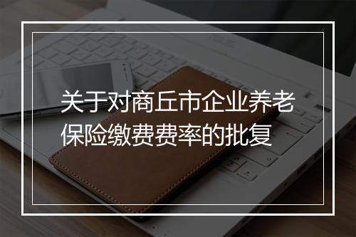 关于对商丘市企业养老保险缴费费率的批复