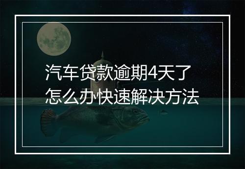 汽车贷款逾期4天了怎么办快速解决方法