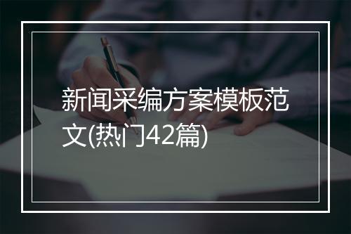 新闻采编方案模板范文(热门42篇)