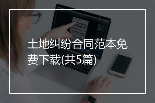 土地纠纷合同范本免费下载(共5篇)