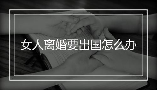 女人离婚要出国怎么办