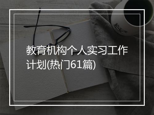 教育机构个人实习工作计划(热门61篇)