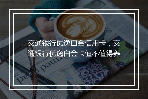交通银行优逸白金信用卡，交通银行优逸白金卡值不值得养