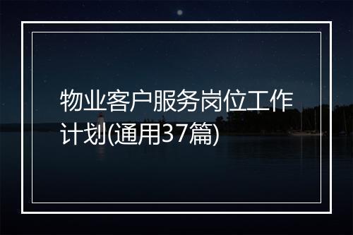 物业客户服务岗位工作计划(通用37篇)