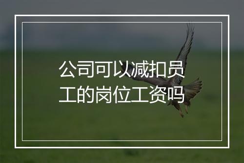 公司可以减扣员工的岗位工资吗
