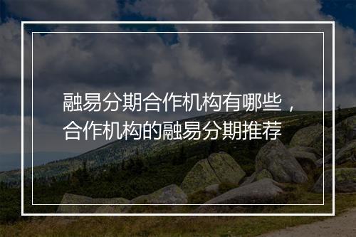 融易分期合作机构有哪些，合作机构的融易分期推荐