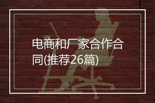 电商和厂家合作合同(推荐26篇)