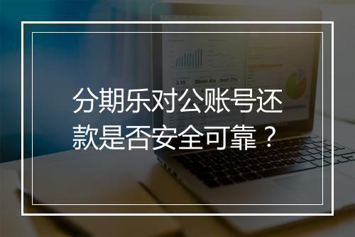分期乐对公账号还款是否安全可靠？