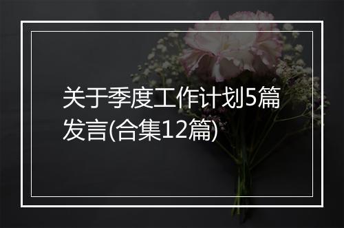 关于季度工作计划5篇发言(合集12篇)