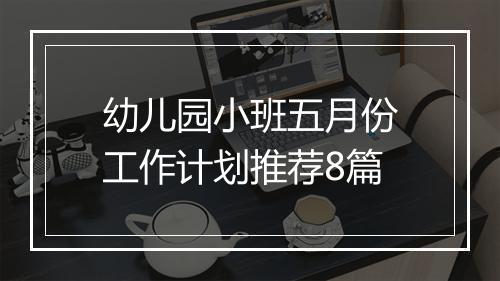 幼儿园小班五月份工作计划推荐8篇