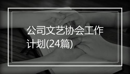 公司文艺协会工作计划(24篇)