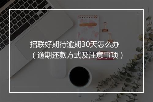 招联好期待逾期30天怎么办（逾期还款方式及注意事项）
