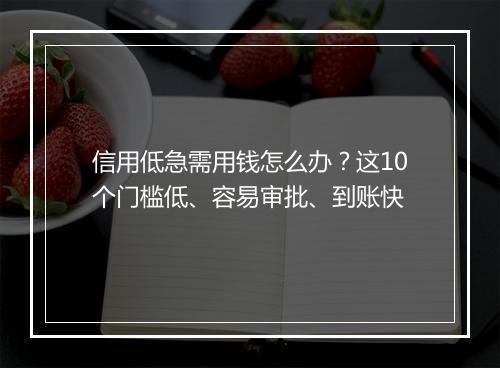 信用低急需用钱怎么办？这10个门槛低、容易审批、到账快