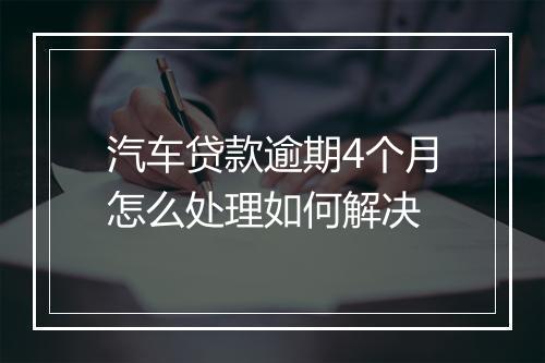 汽车贷款逾期4个月怎么处理如何解决