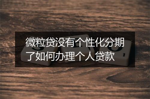微粒贷没有个性化分期了如何办理个人贷款