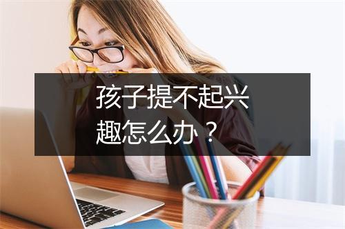 孩子提不起兴趣怎么办？