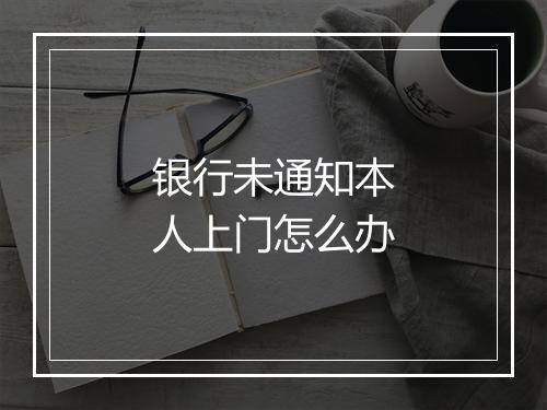 银行未通知本人上门怎么办