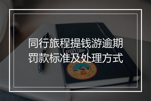 同行旅程提钱游逾期罚款标准及处理方式