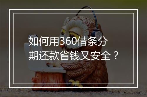 如何用360借条分期还款省钱又安全？