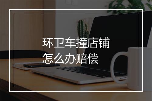 环卫车撞店铺怎么办赔偿