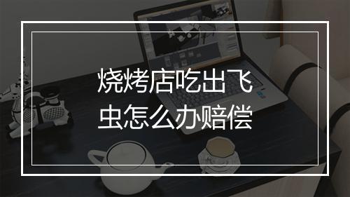 烧烤店吃出飞虫怎么办赔偿
