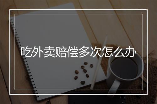 吃外卖赔偿多次怎么办