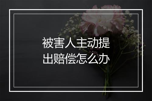 被害人主动提出赔偿怎么办
