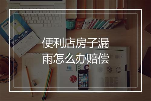 便利店房子漏雨怎么办赔偿