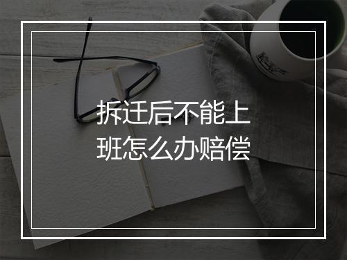 拆迁后不能上班怎么办赔偿