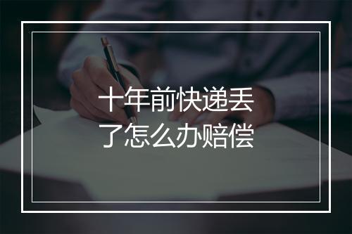 十年前快递丢了怎么办赔偿