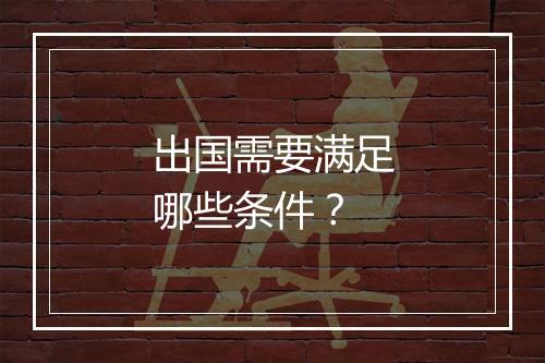 出国需要满足哪些条件？