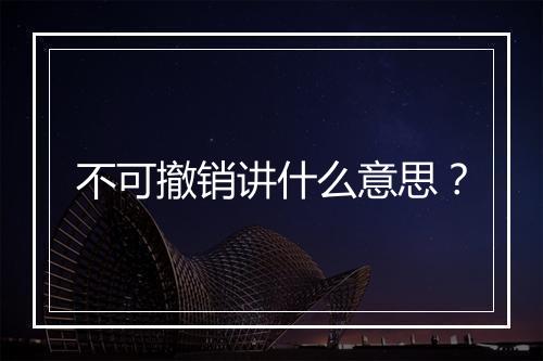 不可撤销讲什么意思？