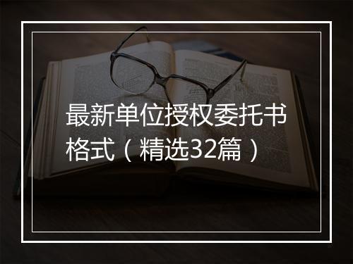 最新单位授权委托书格式（精选32篇）