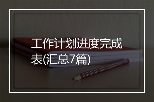 工作计划进度完成表(汇总7篇)