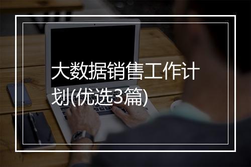 大数据销售工作计划(优选3篇)