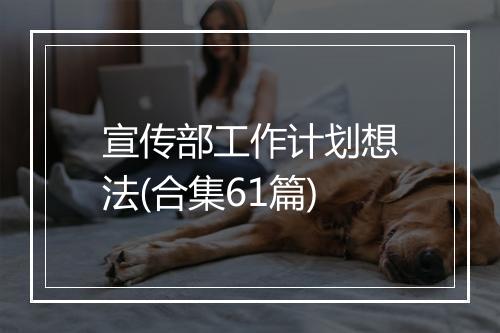 宣传部工作计划想法(合集61篇)