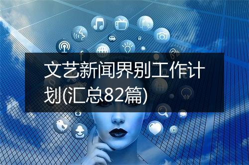 文艺新闻界别工作计划(汇总82篇)