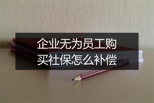 企业无为员工购买社保怎么补偿