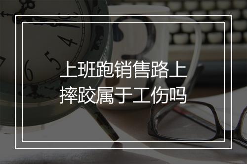 上班跑销售路上摔跤属于工伤吗